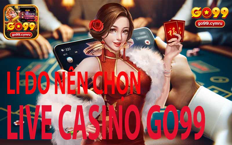 Lí Do Nên Chọn Live Casino Go99